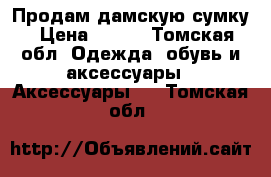 Продам дамскую сумку › Цена ­ 450 - Томская обл. Одежда, обувь и аксессуары » Аксессуары   . Томская обл.